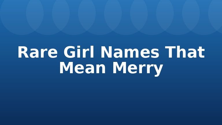 Rare Girl Names That Mean Merry
