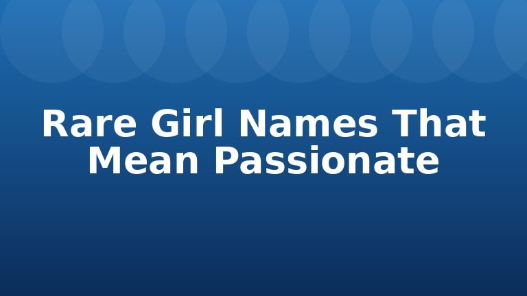 Rare Girl Names That Mean Passionate