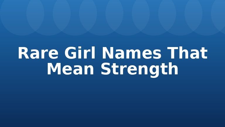 Rare Girl Names That Mean Strength