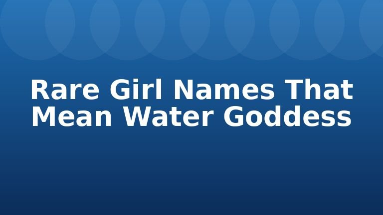 Rare Girl Names That Mean Water Goddess