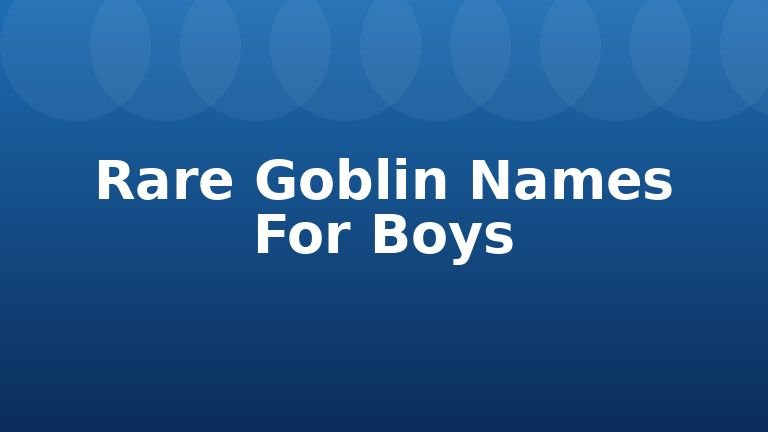 Rare Goblin Names For Boys