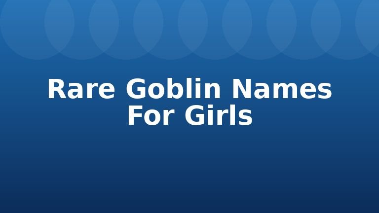 Rare Goblin Names For Girls