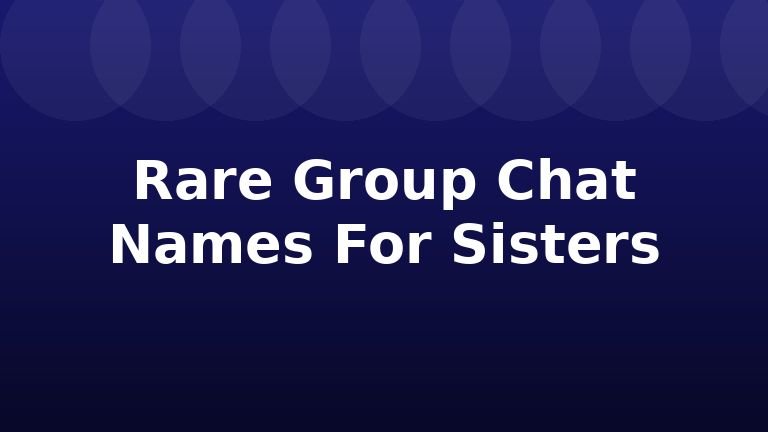 Rare Group Chat Names For Sisters