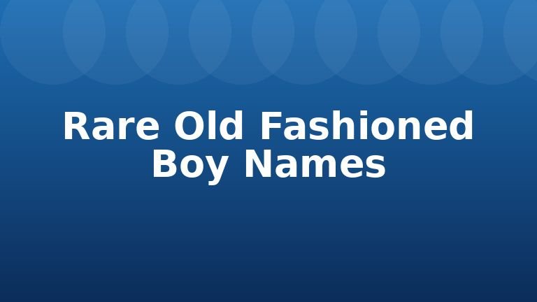 Rare Old Fashioned Boy Names