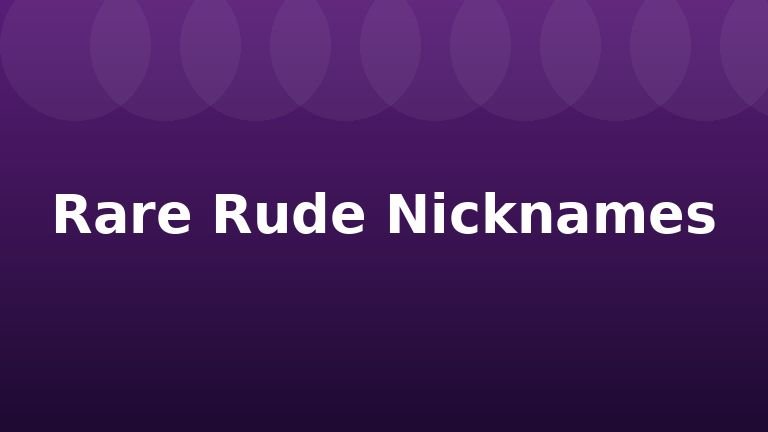 Rare Rude Nicknames