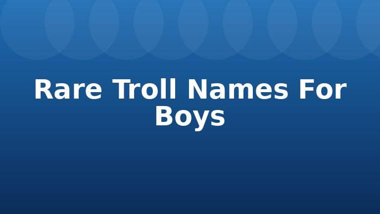 Rare Troll Names For Boys