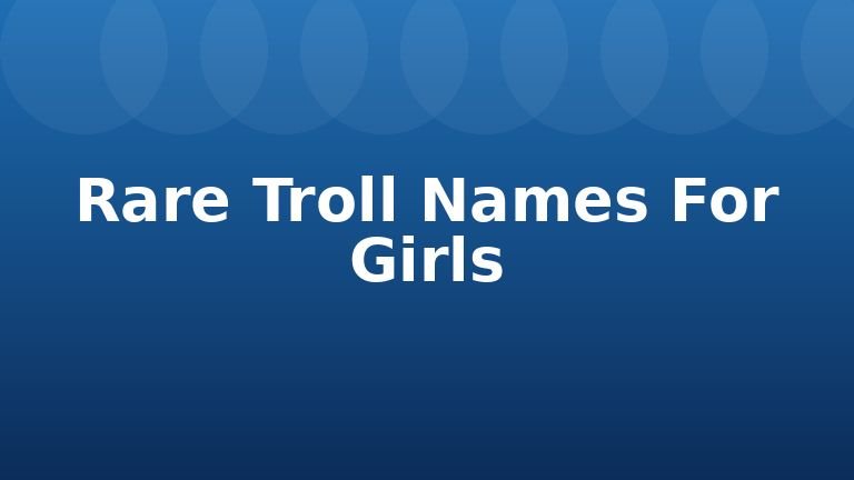 Rare Troll Names For Girls