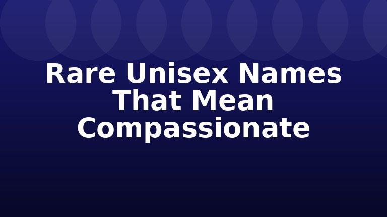 Rare Unisex Names That Mean Compassionate