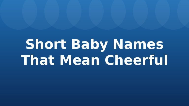 Short Baby Names That Mean Cheerful