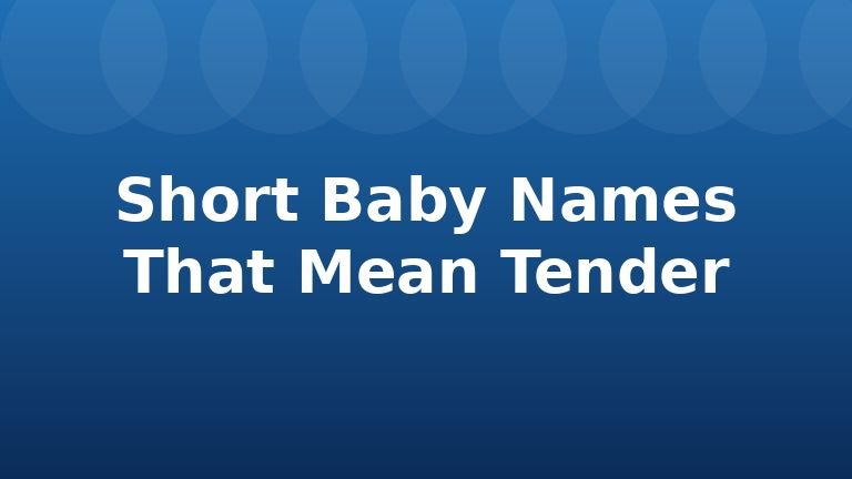 Short Baby Names That Mean Tender
