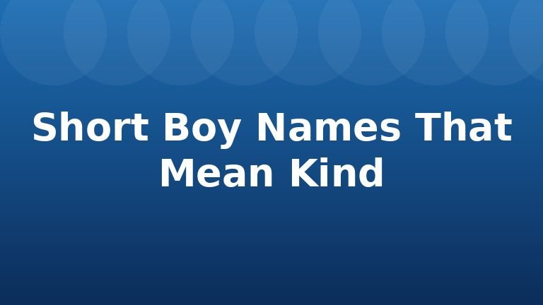 Short Boy Names That Mean Kind