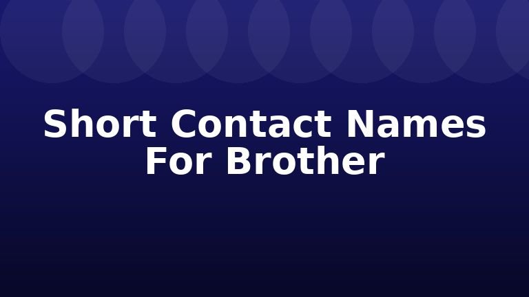 Short Contact Names For Brother
