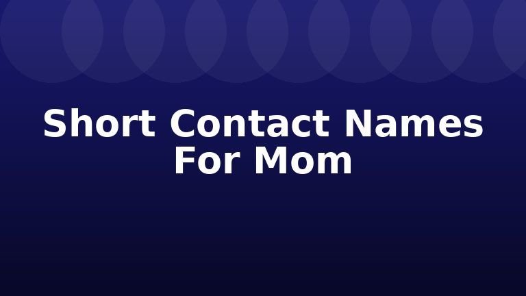 Short Contact Names For Mom
