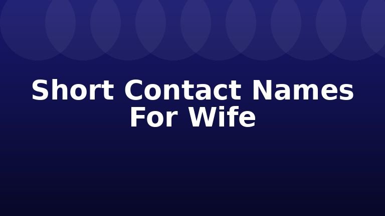 Short Contact Names For Wife