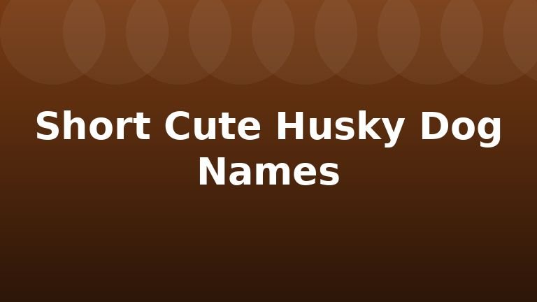 Short Cute Husky Dog Names