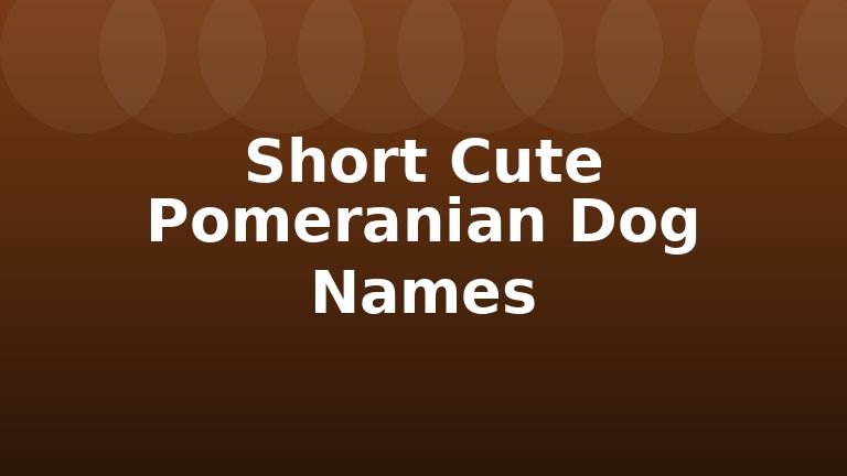 Short Cute Pomeranian Dog Names