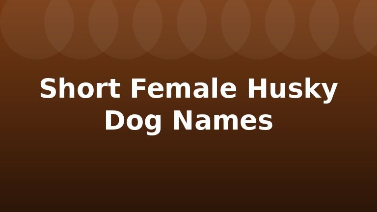 Short Female Husky Dog Names