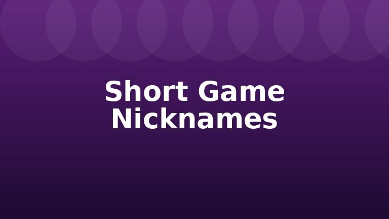 Short Game Nicknames