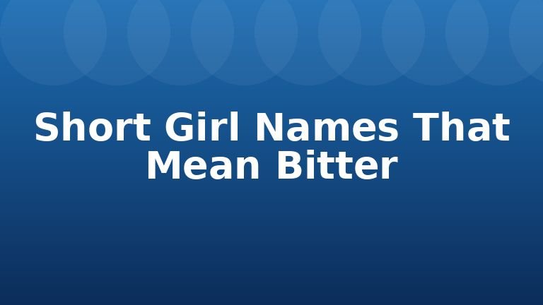 Short Girl Names That Mean Bitter