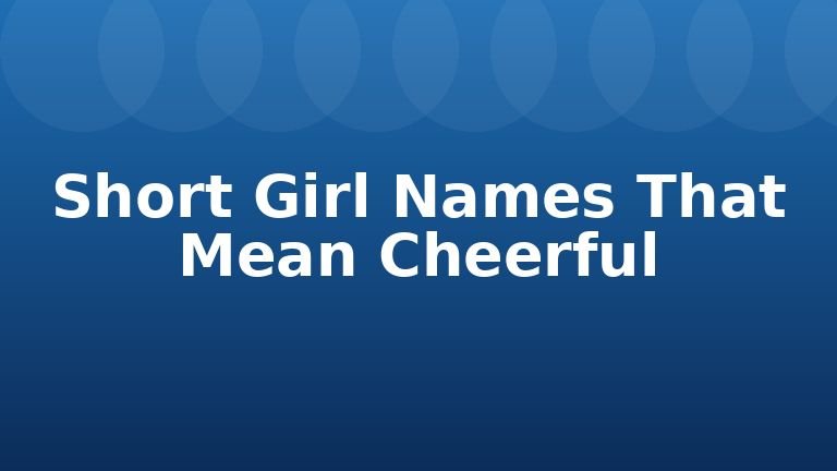 Short Girl Names That Mean Cheerful