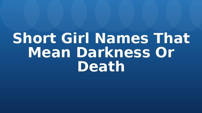 Short Girl Names That Mean Darkness Or Death