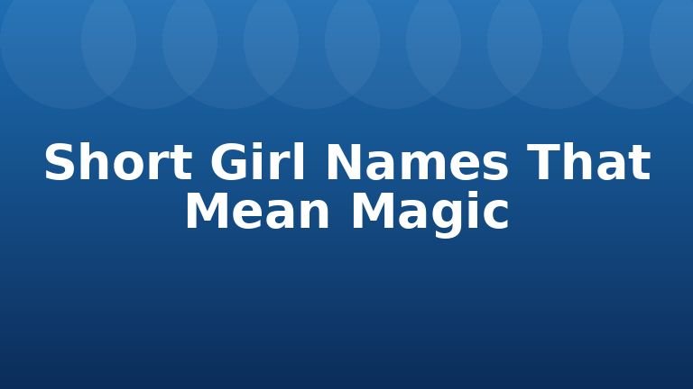 Short Girl Names That Mean Magic