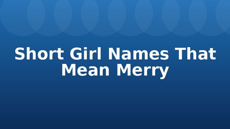 Short Girl Names That Mean Merry