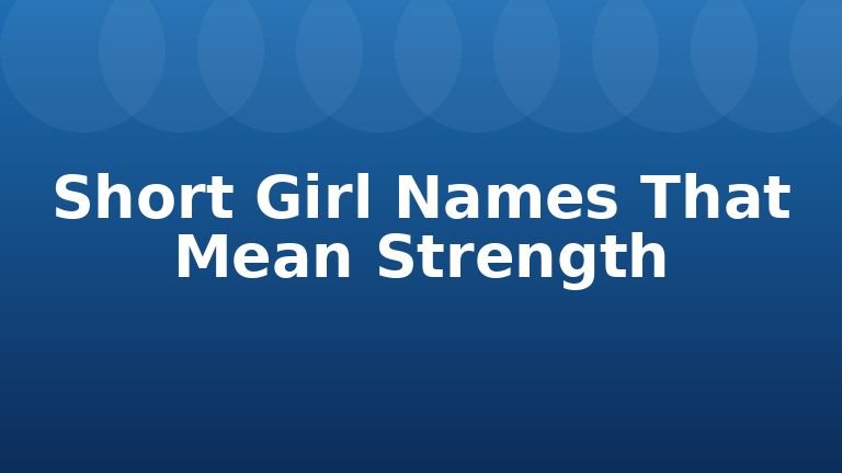 Short Girl Names That Mean Strength