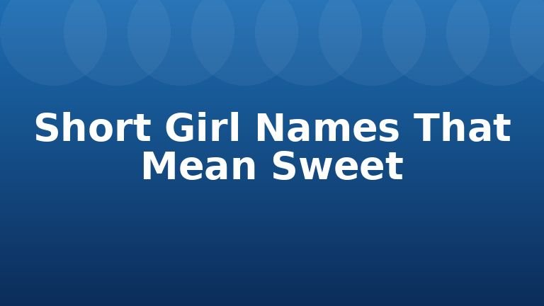 Short Girl Names That Mean Sweet