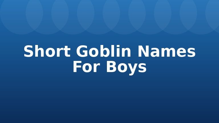 Short Goblin Names For Boys