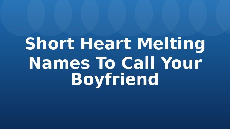 Short Heart Melting Names To Call Your Boyfriend