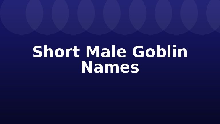 Short Male Goblin Names
