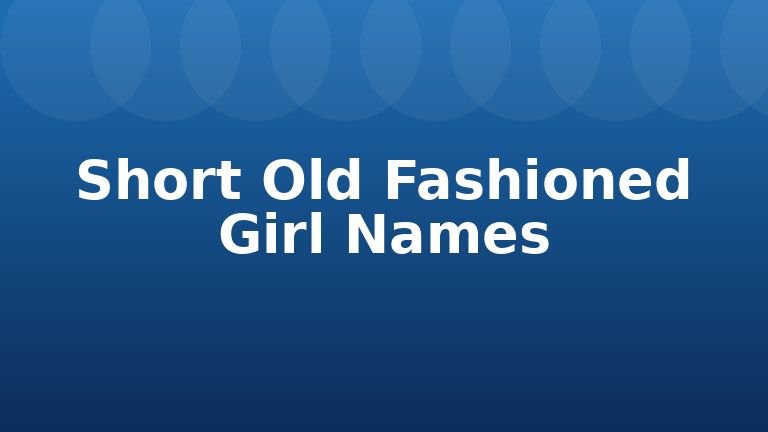Short Old Fashioned Girl Names