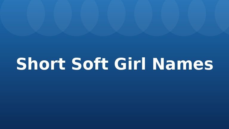 Short Soft Girl Names
