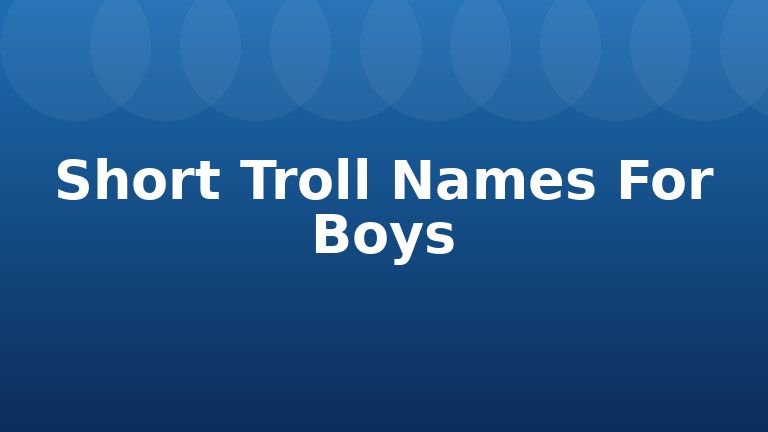 Short Troll Names For Boys