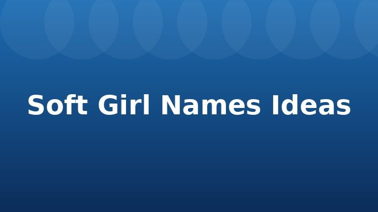 Soft Girl Names Ideas