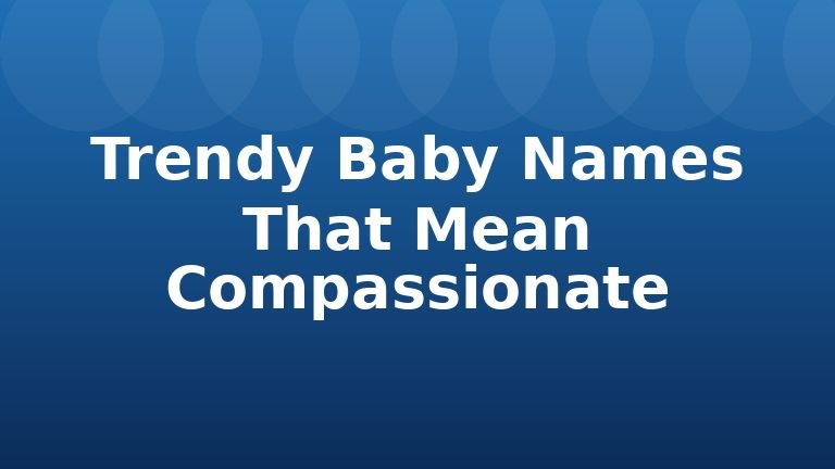 Trendy Baby Names That Mean Compassionate