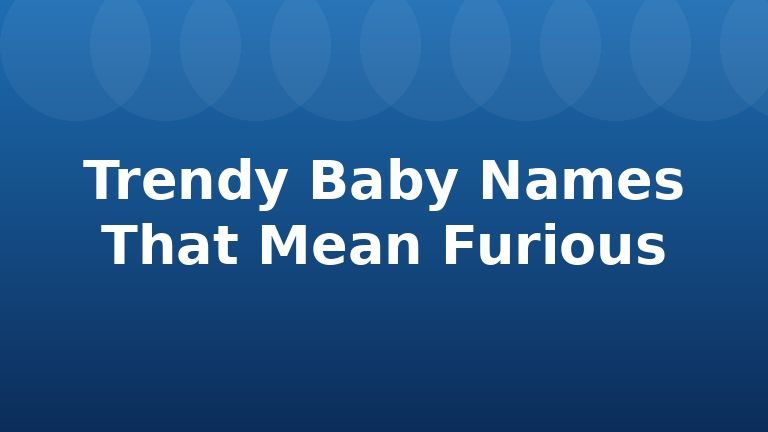 Trendy Baby Names That Mean Furious