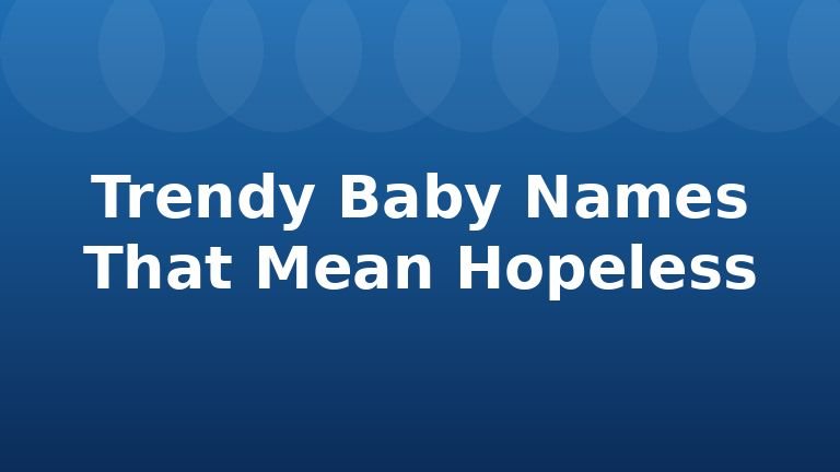 Trendy Baby Names That Mean Hopeless