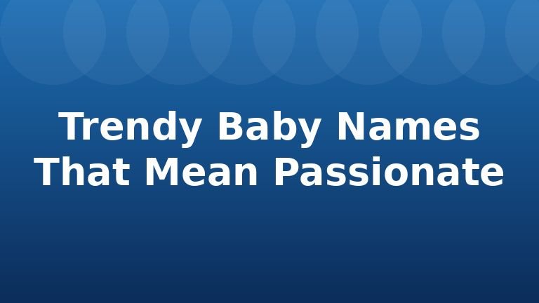 Trendy Baby Names That Mean Passionate