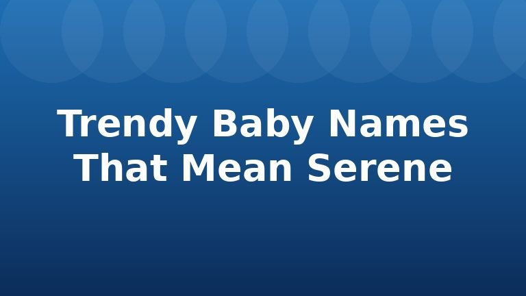 Trendy Baby Names That Mean Serene