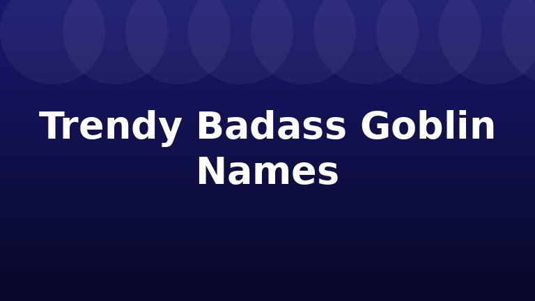 Trendy Badass Goblin Names