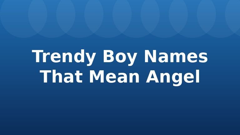 Trendy Boy Names That Mean Angel