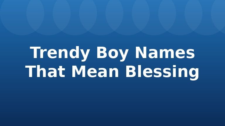 Trendy Boy Names That Mean Blessing