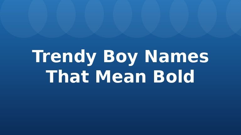 Trendy Boy Names That Mean Bold