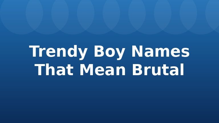 Trendy Boy Names That Mean Brutal
