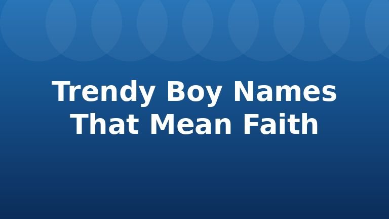 Trendy Boy Names That Mean Faith