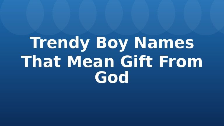 Trendy Boy Names That Mean Gift From God