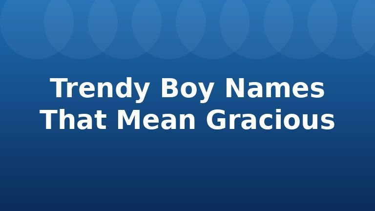 Trendy Boy Names That Mean Gracious