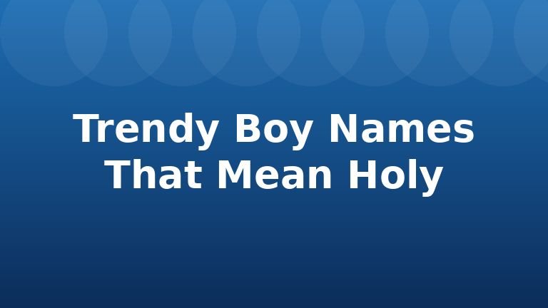Trendy Boy Names That Mean Holy